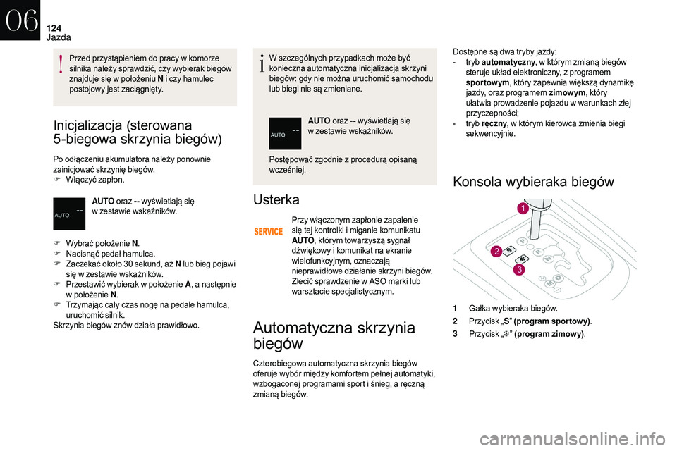 CITROEN DS3 CABRIO 2018  Instrukcja obsługi (in Polish) 124
Inicjalizacja (sterowana 
5-biegowa skrzynia biegów)
Po odłączeniu akumulatora należy ponownie 
zainicjować skrzynię biegów.
F
 W
łączyć zapłon. W szczególnych przypadkach może być 
