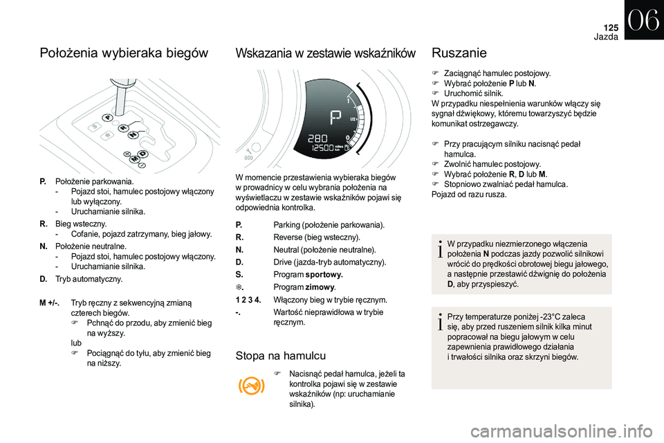 CITROEN DS3 CABRIO 2018  Instrukcja obsługi (in Polish) 125
Położenia wybieraka biegów
P.Położenie parkowania.
-
 P ojazd stoi, hamulec postojowy włączony 
lub wyłączony.
-
 U

ruchamianie silnika.
R. Bieg wsteczny.
-
 
C
 ofanie, pojazd zatrzyman