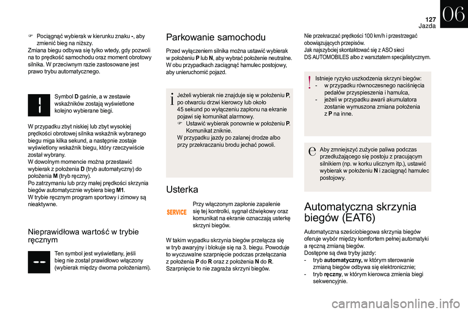 CITROEN DS3 CABRIO 2018  Instrukcja obsługi (in Polish) 127
F Pociągnąć wybierak w  kierunku znaku -, aby 
zmienić bieg na niższy.
Zmiana biegu odbywa się tylko wtedy, gdy pozwoli 
na to prędkość samochodu oraz moment obrotowy 
silnika. W
  przeci