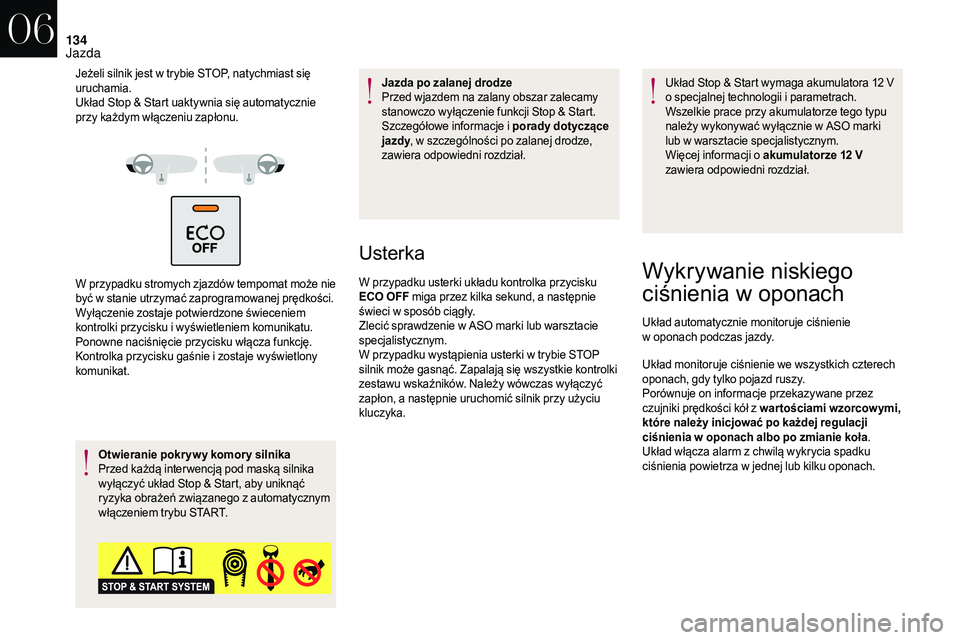 CITROEN DS3 CABRIO 2018  Instrukcja obsługi (in Polish) 134
Jeżeli silnik jest w trybie STOP, natychmiast się 
u ruchamia.
Układ Stop & Start uaktywnia się automatycznie 
przy każdym włączeniu zapłonu.
W przypadku stromych zjazdów tempomat może n