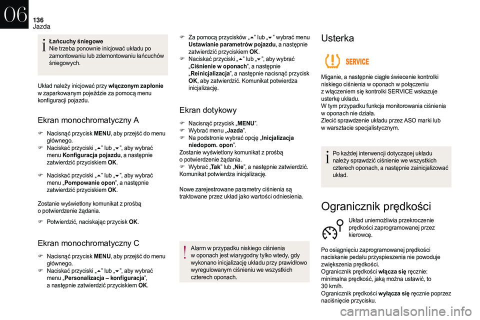 CITROEN DS3 CABRIO 2018  Instrukcja obsługi (in Polish) 136
Łańcuchy śniegowe
Nie trzeba ponownie inicjować układu po 
zamontowaniu lub zdemontowaniu łańcuchów 
śniegowych.
Układ należy inicjować przy włączonym zapłonie 
w
 
zaparkowanym poj