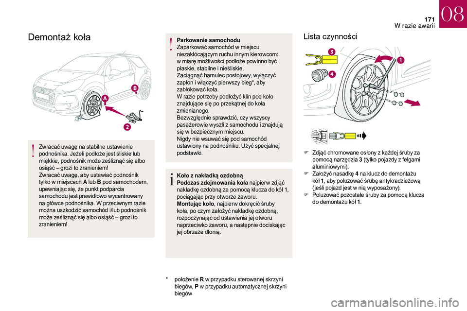 CITROEN DS3 CABRIO 2018  Instrukcja obsługi (in Polish) 171
Demontaż koła
Zwracać uwagę na stabilne ustawienie 
podnośnika. Jeżeli podłoże jest śliskie lub 
miękkie, podnośnik może ześliznąć się albo 
osiąść – grozi to zranieniem!
Zwra