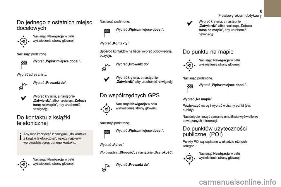 CITROEN DS3 CABRIO 2018 Instrukcja obsługi (in Polish) 5
Nacisnąć Nawigacja w celu
wyświetlenia strony głównej.
Nacisnąć podstronę. Wybrać „Wpisz miejsce docel. ”.
Wybrać adres z
listy.
Wybrać „ Prowadź do ”.
Wybrać kryteria, a
CITROEN DS3 CABRIO 2018 Instrukcja obsługi (in Polish) 5
Nacisnąć Nawigacja w celu
wyświetlenia strony głównej.
Nacisnąć podstronę. Wybrać „Wpisz miejsce docel. ”.
Wybrać adres z
listy.
Wybrać „ Prowadź do ”.
Wybrać kryteria, a