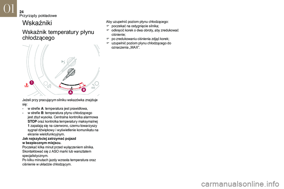 CITROEN DS3 2018  Instrukcja obsługi (in Polish) 24
Wskaźniki
Wskaźnik temperatury płynu 
chłodzącego
Aby uzupełnić poziom płynu chłodzącego:
F poczekać na ostygnięcie silnika;
F
 o

dkręcić korek o   dwa obroty, aby zredukować 
ciśn