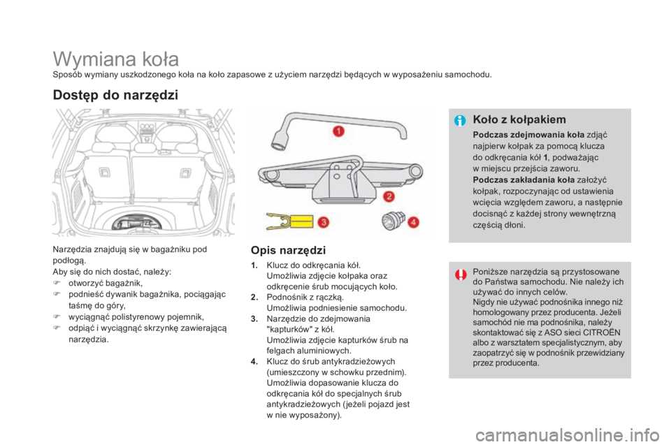 CITROEN DS3 2017 Instrukcja obsługi (in Polish) DS3_pl_Chap08_info-pratiques_ed02-2015
Wymiana kołaSposób wymiany uszkodzonego koła na koło zapasowe z użyciem narzędzi będących w wyposażeniu samochodu.
Narzędzia znajdują się w bagażnik CITROEN DS3 2017 Instrukcja obsługi (in Polish) DS3_pl_Chap08_info-pratiques_ed02-2015
Wymiana kołaSposób wymiany uszkodzonego koła na koło zapasowe z użyciem narzędzi będących w wyposażeniu samochodu.
Narzędzia znajdują się w bagażnik