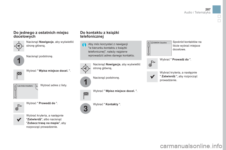 CITROEN DS3 2017  Instrukcja obsługi (in Polish) 1
1
3
287
DS3_pl_Chap11c_SMEGplus_ed02-2015
Do jednego z ostatnich miejsc 
docelowych
Wybrać " Wpisz miejsce docel. ".Wybrać adres z listy.
Nacisnąć 
Nawigacja , aby wyświetlić 
stronę 