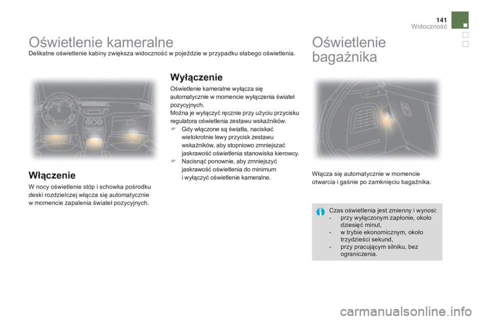 CITROEN DS3 2016 Instrukcja obsługi (in Polish) 141
DS3_pl_Chap05_visibilite_ed01-2015
Oświetlenie kameralneDelikatne oświetlenie kabiny zwiększa widoczność w pojeździe w przypadku słabego oświetlenia.
Włączenie
W nocy oświetlenie stóp CITROEN DS3 2016 Instrukcja obsługi (in Polish) 141
DS3_pl_Chap05_visibilite_ed01-2015
Oświetlenie kameralneDelikatne oświetlenie kabiny zwiększa widoczność w pojeździe w przypadku słabego oświetlenia.
Włączenie
W nocy oświetlenie stóp