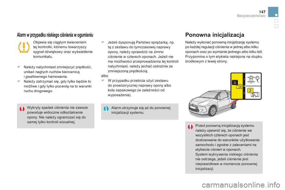 CITROEN DS3 2016  Instrukcja obsługi (in Polish) 147
DS3_pl_Chap06_securite_ed01-2015
Alarm utrzymuje się aż do ponownej 
inicjalizacji systemu.
Wykryty spadek ciśnienia nie zawsze 
powoduje widoczne odkształcenie 
opony. Nie należy ograniczać