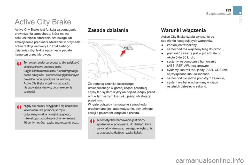 CITROEN DS3 2016  Instrukcja obsługi (in Polish) 153
DS3_pl_Chap06_securite_ed01-2015
Active City Brake
Active City Brake jest funkcją wspomagania 
prowadzenia samochodu, która ma na 
celu uniknięcie zderzenia czołowego lub 
zmniejszenie prędko