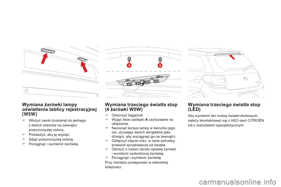 CITROEN DS3 2016 Instrukcja obsługi (in Polish) DS3_pl_Chap08_info-pratiques_ed01-2015
Wymiana trzeciego światła stop
(4 żarówki W5W)
F Otworzyć bagażnik.
F
W yjąć dwie zaślepki A usytuowane na
okładzinie.
F
N
acisnąć korpus lamp CITROEN DS3 2016 Instrukcja obsługi (in Polish) DS3_pl_Chap08_info-pratiques_ed01-2015
Wymiana trzeciego światła stop
(4 żarówki W5W)
F Otworzyć bagażnik.
F
W yjąć dwie zaślepki A usytuowane na
okładzinie.
F
N
acisnąć korpus lamp