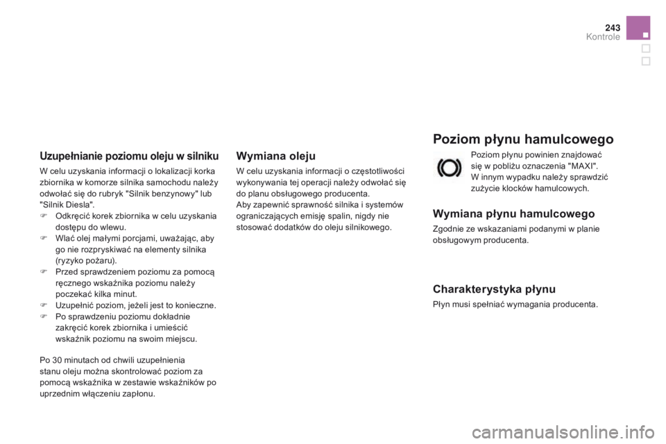 CITROEN DS3 2016 Instrukcja obsługi (in Polish) 243
DS3_pl_Chap09_verifications_ed01-2015
Poziom płynu hamulcowego
Wymiana płynu hamulcowego
Zgodnie ze wskazaniami podanymi w planie
obsługowym producenta.
Charakterystyka płynu
Płyn musi speł CITROEN DS3 2016 Instrukcja obsługi (in Polish) 243
DS3_pl_Chap09_verifications_ed01-2015
Poziom płynu hamulcowego
Wymiana płynu hamulcowego
Zgodnie ze wskazaniami podanymi w planie
obsługowym producenta.
Charakterystyka płynu
Płyn musi speł