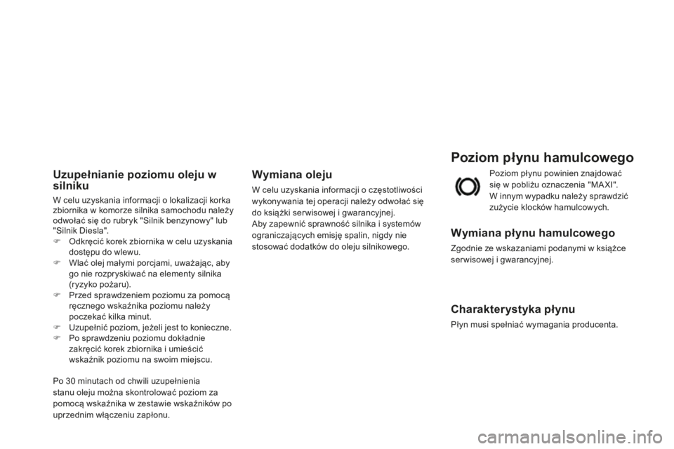 CITROEN DS3 2015  Instrukcja obsługi (in Polish) Ds3_pl_ chap11_verifications_ed01-2014
Poziom płynu hamulcowego
Wymiana płynu hamulcowego
Zgodnie ze wskazaniami podanymi w książce 
serwisowej i gwarancyjnej.
Charakterystyka płynu
Płyn musi sp