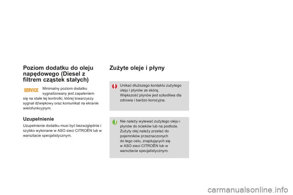 CITROEN DS3 2015  Instrukcja obsługi (in Polish) Ds3_pl_ chap11_verifications_ed01-2014
Poziom dodatku do oleju 
napędowego (Diesel z 
filtrem cząstek stałych)
Uzupełnienie
uzupełnienie dodatku musi być bezwzględnie i 
szybko wykonane w 
aso 