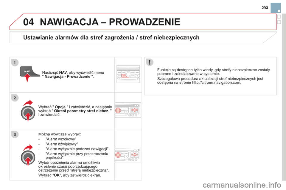 CITROEN DS3 2015  Instrukcja obsługi (in Polish) 04
293
Ds3_pl_chap13b_rt6-2-8_ed01-2014
NAWIGACJA – PROWADZENIE
Można wówczas wybrać:
-
 
"
 a larm wzrokowy"
-
 
"
 a larm dźwiękowy"
-
 
"
 a larm wyłącznie podczas nawi