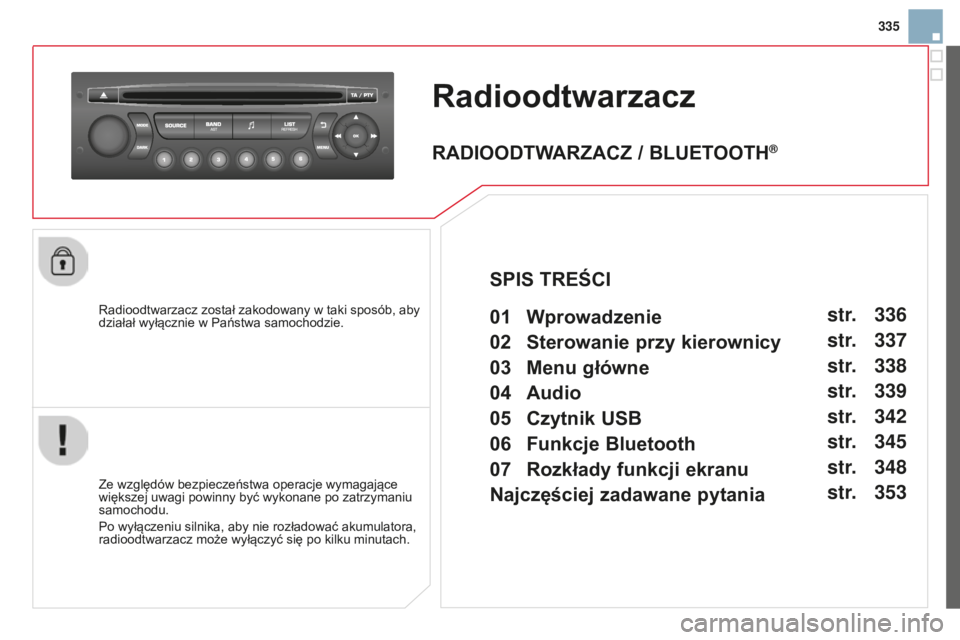 CITROEN DS3 2015  Instrukcja obsługi (in Polish) 335
DS3_pl_Chap13c_RD45_ed01_2014
Radioodtwarzacz
radioodtwarzacz został zakodowany w taki sposób, aby 
działał wyłącznie w Państwa samochodzie.
Ze względów bezpieczeństwa operacje wymagają