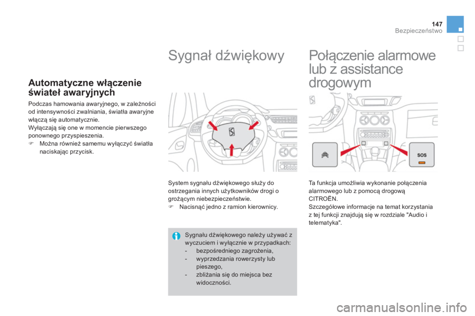 CITROEN DS3 2014  Instrukcja obsługi (in Polish) 147Bezpieczeństwo
Automatyczne włączenie 
świateł awar
yjnych 
 
Podczas hamowania awaryjnego, w zależności 
od intensywności zwalniania, światła awaryjne 
włączą się automatycznie. 
Wy�