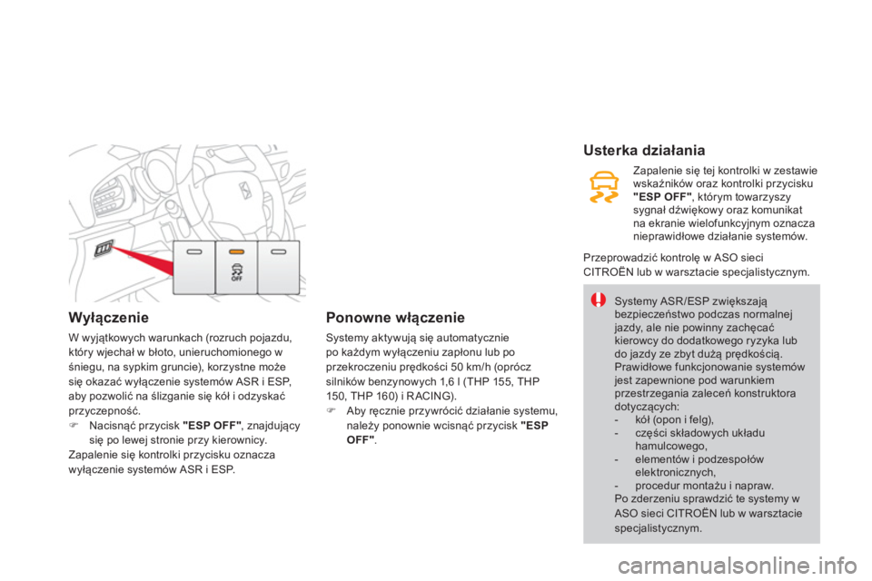 CITROEN DS3 2014  Instrukcja obsługi (in Polish) Wyłączenie 
W wyjątkowych warunkach (rozruch pojazdu, 
który wjechał w błoto, unieruchomionego w śniegu, na sypkim gruncie), korzystne możesię okazać wyłączenie systemów ASR i ESP,
aby po