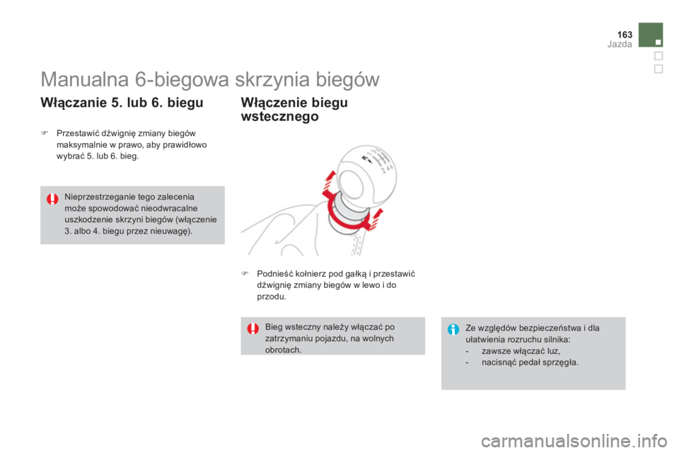CITROEN DS3 2014  Instrukcja obsługi (in Polish) 163Jazda
   
 
 
 
 
 
 
 
Manualna 6-biegowa skrzynia biegów 
�)Przestawić dźwignię zmiany biegów maksymalnie w prawo, aby prawidłowo 
wybrać 5. lub 6. bieg.
 
 
Włączanie 5. lub 6. biegu
 
