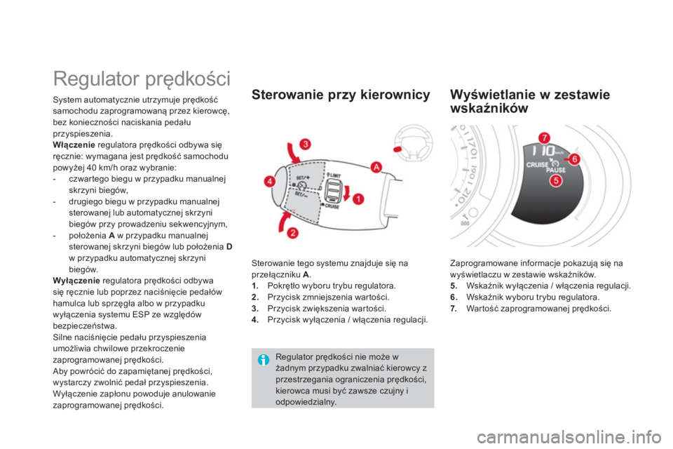 CITROEN DS3 2014  Instrukcja obsługi (in Polish)    
 
 
 
 
Regulator prędkości 
System automatycznie utrzymuje prędkość
samochodu zaprogramowaną przez kierowcę,
bez konieczności naciskania pedału
przyspieszenia. 
Włączenie 
 regulatora 