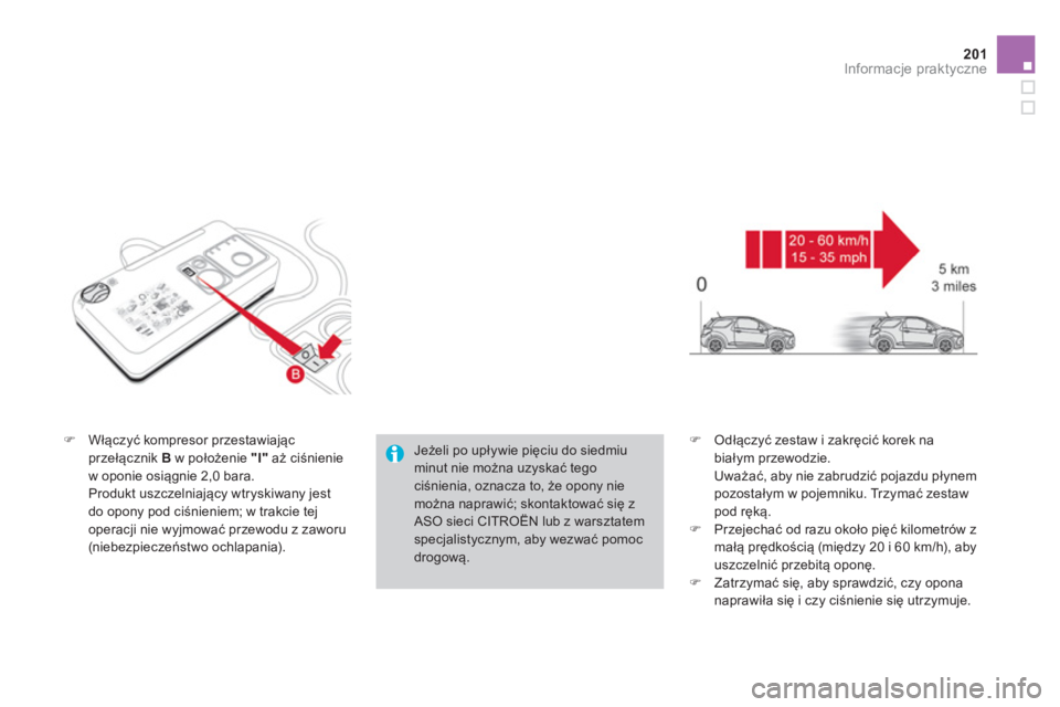 CITROEN DS3 2014  Instrukcja obsługi (in Polish) 201Informacje praktyczne
�)Włączyć kompresor przestawiającprzełącznik B 
 w położenie  "I" 
 aż ciśnienie
w oponie osiągnie 2,0 bara.
 Produkt uszczelniający wtryskiwany jest 
do opony pod