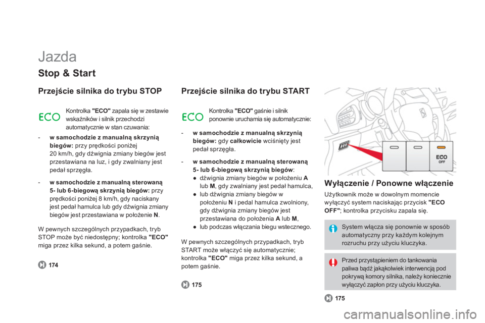 CITROEN DS3 2014  Instrukcja obsługi (in Polish)   Jazda 
Stop & Start
Przejście silnika do trybu STOP
174
 
Kontrolka "ECO" 
 zapala się w zestawie
wskaźników i silnik przechodzi 
automat
ycznie w stan czuwania:
-   w samochodzie z manualną sk