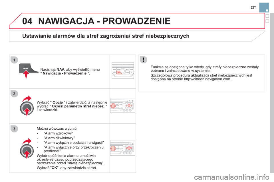 CITROEN DS3 2014  Instrukcja obsługi (in Polish) 271
04NAWIGACJA - PROWADZENIE 
Można wówczas wybrać:
-  
"Alarm wzrokowy" 
-  "Alarm dźwiękowy" 
-  "Alarm w
yłącznie podczas nawigacji"
-  "Alarm w
yłącznie przy przekroczeniu
prędkości".

