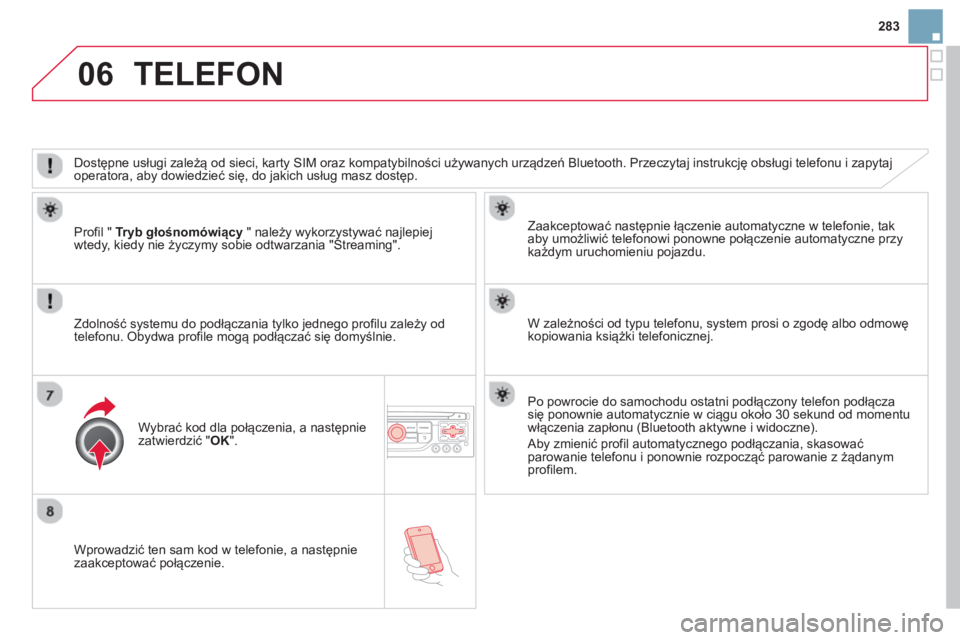 CITROEN DS3 2014  Instrukcja obsługi (in Polish) 283
06
   
Wprowadzić ten sam kod w telefonie, a następnie zaakceptować połączenie.   
Zaakceptować następnie łączenie automatyczne w tele
fonie, tak
aby umożliwić telefonowi ponowne połą