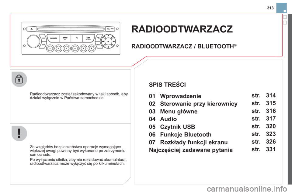 CITROEN DS3 2014  Instrukcja obsługi (in Polish) 313
RADIOODTWARZACZ 
   
Radioodtwarzacz został zakodowany w taki sposób, abydziałał wyłącznie w Państwa samochodzie.  
   
Ze wz
ględów bezpieczeństwa operacje wymagające
większej uwagi p