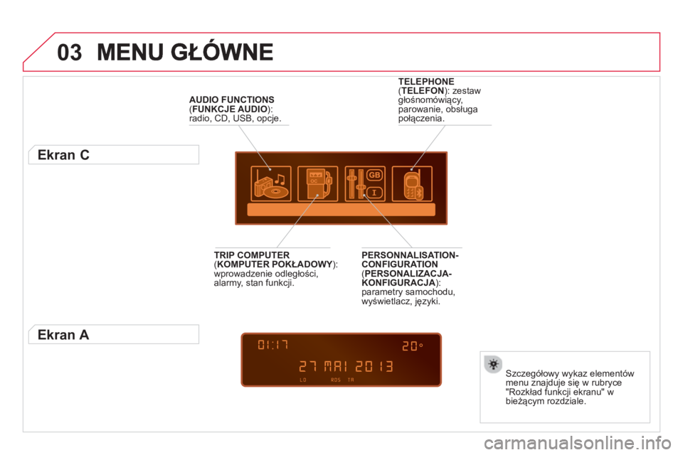 CITROEN DS3 2014  Instrukcja obsługi (in Polish) 03
AUDIO FUNCTIONS(FUNKCJE AUDIO ):radio, CD, USB, opcje.  
 
Ekran C 
Szczegółowy wykaz elementów
menu znajduje się w rubryce
"Rozkład funkcji ekranu" w
bieżącym rozdziale.
TELEPHONE( TELEFON)
