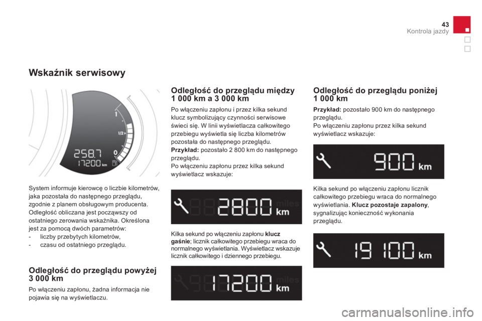 CITROEN DS3 2014  Instrukcja obsługi (in Polish) 43Kontrola jazdy
 System informuje kierowcę o liczbie kilometrów, jaka pozostała do następnego przeglądu, 
zgodnie z planem obsługowym producenta.
 Odległość obliczana jest począwszy od
osta