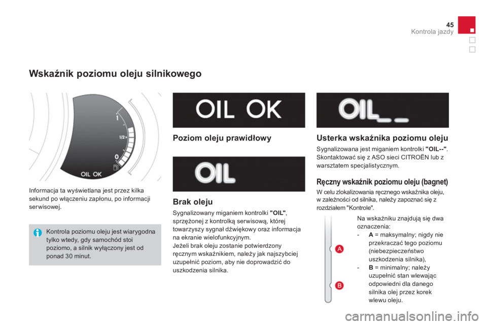 CITROEN DS3 2014  Instrukcja obsługi (in Polish) 45
Kontrola jazdy
  Informacja ta wyświetlana jest przez kilka sekund po włączeniu zapłonu, po informacji serwisowej.
Wskaźnik poziomu oleju silnikowego 
 Kontrola poziomu oleju jest wiarygodna t