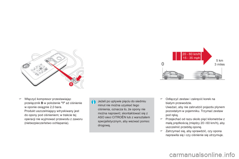 CITROEN DS3 2013  Instrukcja obsługi (in Polish) �)Włączyć kompresor przestawiającprzełącznik  Bw położenie "I"aż ciśnienie 
w oponie osiągnie 2,0 bara.  
Produkt uszczelniający wtryskiwany jest
do opony pod ciśnieniem; w trakcie tej
op