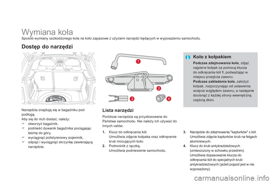 CITROEN DS3 2013  Instrukcja obsługi (in Polish)    
 
 
 
 
 
 
 
 
 
 
 
 
 
Wymiana koła Sposób wymiany uszkodzonego koła na koło zapasowe z użyciem narzędzi będących w wyposażeniu samochodu.
Narzędzia znajdują się w bagażniku pod po