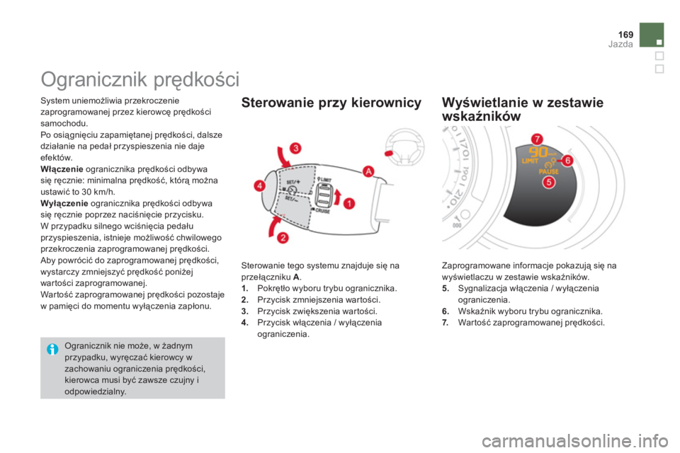CITROEN DS3 2011  Instrukcja obsługi (in Polish) 169Jazda
 System uniemożliwia przekroczenie
zaprogramowanej przez kierowcę prędko
ści samochodu. 
  Po osiągnięciu zapamiętanej prędkości, dalsze 
działanie na pedał prz
yspieszenia nie daj