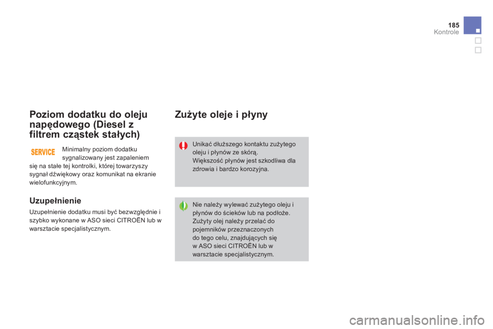 CITROEN DS3 2011  Instrukcja obsługi (in Polish) 185
Kontrole
Poziom dodatku do oleju
napędowego 
(Diesel z
filtrem cząstek stałych) 
 
 
Uzupełnienie 
 
Uzupełnienie dodatku musi być bezwzględnie i szybko wykonane w ASO sieci CITROËN lub w
