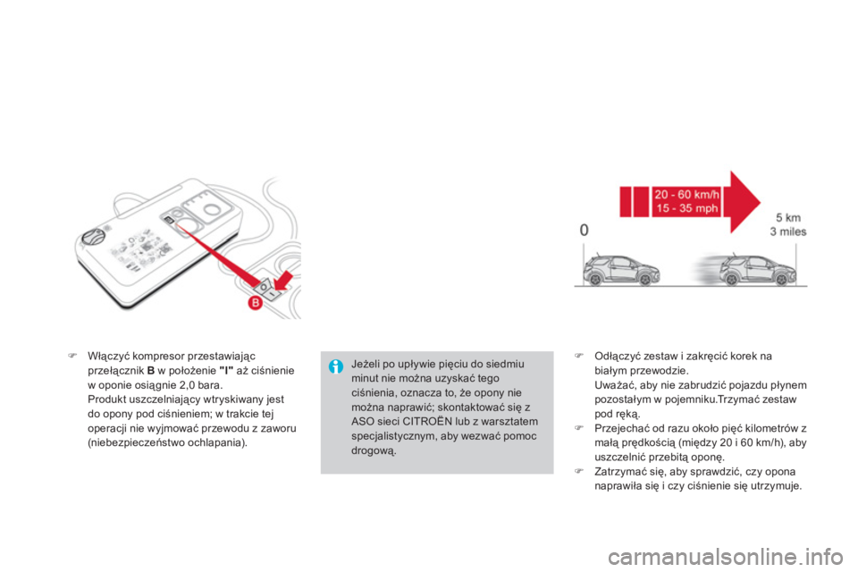CITROEN DS3 2011  Instrukcja obsługi (in Polish) �)Włączyć kompresor przestawiającprzełącznik  Bw położenie "I"aż ciśnienie 
w oponie osiągnie 2,0 bara.  
Produkt uszczelniający wtryskiwany jest
do opony pod ciśnieniem; w trakcie tej
op