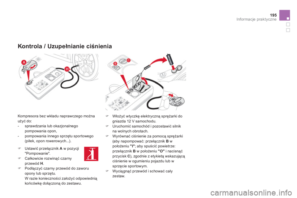 CITROEN DS3 2011  Instrukcja obsługi (in Polish) 195
Informacje praktyczne
   
Kontrola / Uzupełnianie ciśnienia 
 
 
Kompresora bez wkładu naprawczego można 
użyć do:
   
 
-   sprawdzania lub okazjonalnegopompowania opon, 
   
-   pompowania