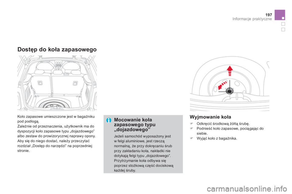 CITROEN DS3 2011  Instrukcja obsługi (in Polish) 197
Informacje praktyczne
 Koło zapasowe umieszczone jest w bagażniku pod podłogą. 
  Zależnie od przeznaczenia, użytkownik ma do 
dyspozycji koło zapasowe typu „dojazdowego”
albo zestaw do