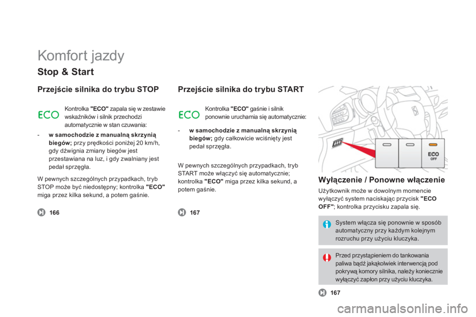 CITROEN DS3 2011  Instrukcja obsługi (in Polish)   Komfort jazdy 
Stop & Start
Przejście silnika do trybu STOP
 
 
 166
 
Kontrolka "ECO" 
 zapala się w zestawie
wskaźników i silnik przechodzi 
automat
ycznie w stan czuwania:
-   w samochodzie z
