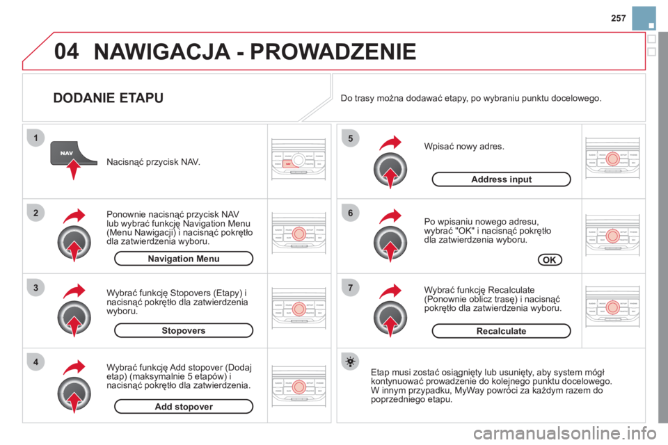 CITROEN DS3 2011  Instrukcja obsługi (in Polish) 04
7
6
5
4
3
2
1
257
   
DODANIE ETAPU 
 
 
Wpisać nowy adres. 
   
Po wpisaniu nowego adresu,
wybrać "OK" i nacisnąć pokrętło 
dla zatwierdzenia wyboru.
   
Wybrać 
funkcję Recalculate (Ponow CITROEN DS3 2011  Instrukcja obsługi (in Polish) 04
7
6
5
4
3
2
1
257
   
DODANIE ETAPU 
 
 
Wpisać nowy adres. 
   
Po wpisaniu nowego adresu,
wybrać "OK" i nacisnąć pokrętło 
dla zatwierdzenia wyboru.
   
Wybrać 
funkcję Recalculate (Ponow