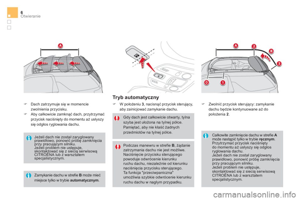 CITROEN DS3 CABRIO 2017  Instrukcja obsługi (in Polish) Otwieranie6
   
Tr y b  a u t o m a t y c z n y  
 
 
 
�) 
 W położeniu  3 
, nacisnąć przycisk sterujący, 
aby zainicjować zamykanie dachu. 
   
Gdy dach jest całkowicie otwarty, tylna 
szyba