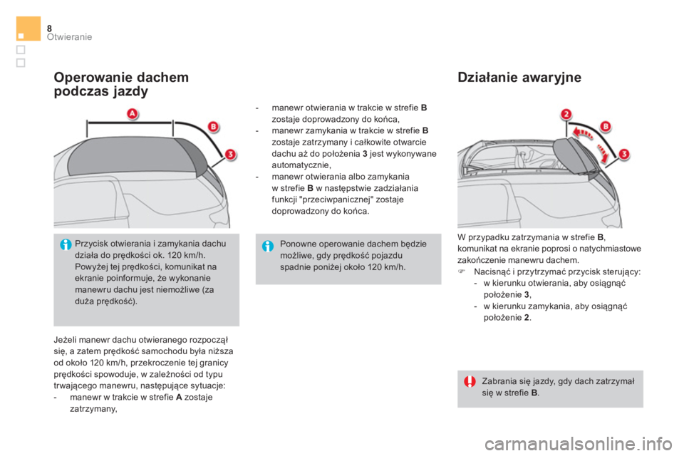 CITROEN DS3 CABRIO 2017  Instrukcja obsługi (in Polish) Otwieranie8
   
Operowanie dachem 
podczas jazdy 
  Jeżeli manewr dachu otwieranego rozpoczął 
się, a zatem prędkość samochodu była niższa 
od około 120 km/h, przekroczenie tej granicy 
prę