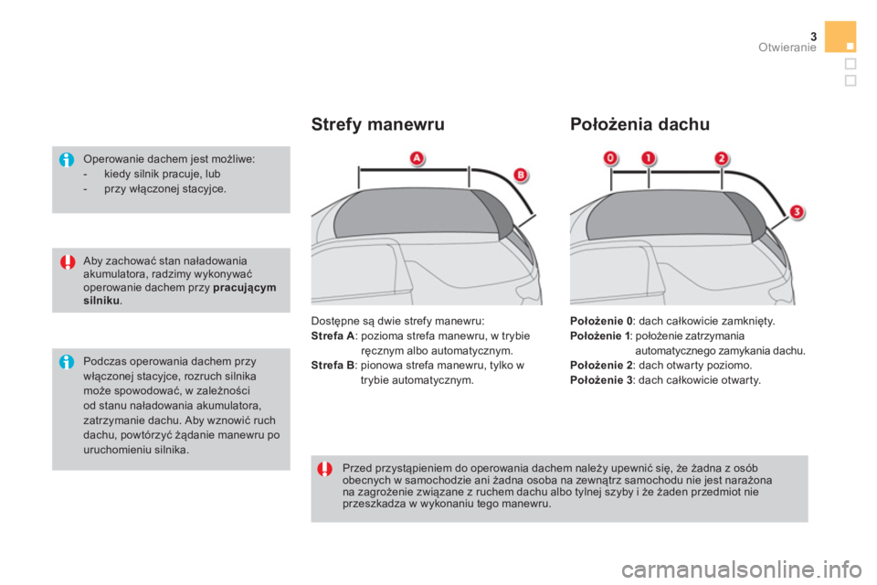 CITROEN DS3 CABRIO 2016  Instrukcja obsługi (in Polish) 3Otwieranie
   
Aby zachować stan naładowania 
akumulatora, radzimy wykonywać 
operowanie dachem przy  pracującym 
silniku 
.      
Operowanie dachem jest możliwe: 
   
 
-   kiedy silnik pracuje