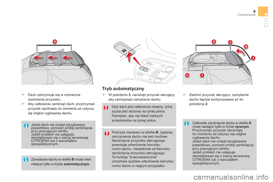 CITROEN DS3 CABRIO 2016  Instrukcja obsługi (in Polish) 6Otwieranie
   
Tr y b  a u t o m a t y c z n y  
 
 
 
�) 
 W położeniu  3 
, nacisnąć przycisk sterujący, 
aby zainicjować zamykanie dachu. 
   
Gdy dach jest całkowicie otwarty, tylna 
szyba