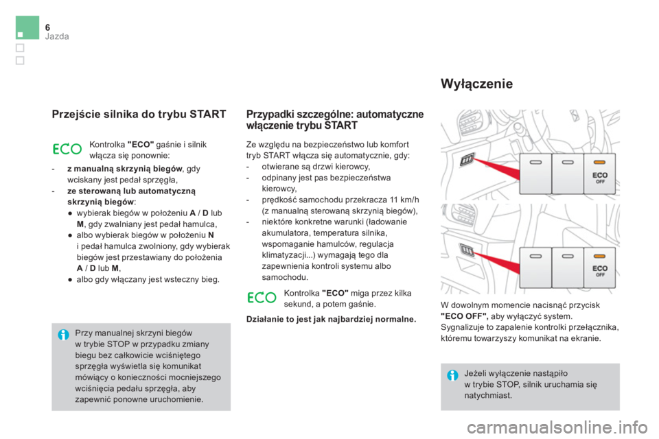 CITROEN DS3 CABRIO 2016  Instrukcja obsługi (in Polish) 6Jazda
   
Przejście silnika do trybu START 
 
Kontrolka  "ECO" 
 gaśnie i silnik 
włącza się ponownie: 
   
 
-   z manualną skrzynią biegów 
, gdy 
wciskany jest pedał sprzęgła, 
   
-   