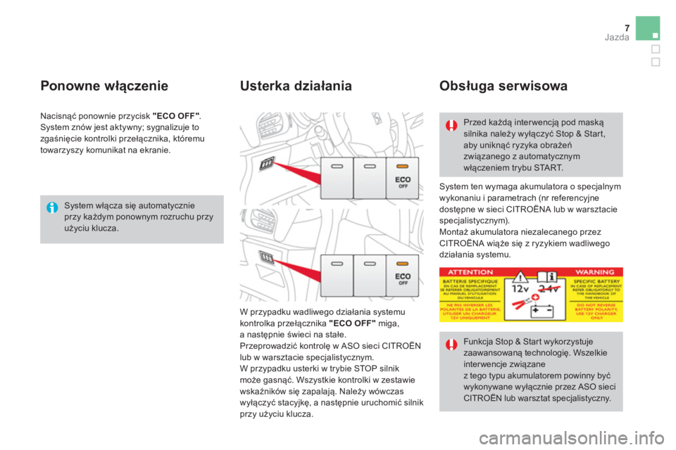 CITROEN DS3 CABRIO 2016  Instrukcja obsługi (in Polish) 7Jazda
   
System włącza się automatycznie 
przy każdym ponownym rozruchu przy 
użyciu klucza.  
 
 
 
Ponowne włączenie 
 
System ten wymaga akumulatora o specjalnym 
wykonaniu i parametrach (