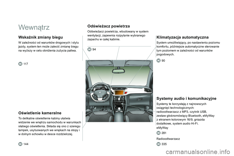 CITROEN DS3 CABRIO 2015 Instrukcja obsługi (in Polish) Ds3_pl_ chap00b_vue-ensemble_ed01-2014
Wewnątrz
Oświetlenie kameralne
to delikatne oświetlenie kabiny ułatwia
widzenie we wnętrzu samochodu w warunkach
słabego oświetlenia.
s
k
łada się o CITROEN DS3 CABRIO 2015 Instrukcja obsługi (in Polish) Ds3_pl_ chap00b_vue-ensemble_ed01-2014
Wewnątrz
Oświetlenie kameralne
to delikatne oświetlenie kabiny ułatwia
widzenie we wnętrzu samochodu w warunkach
słabego oświetlenia.
s
k
łada się o