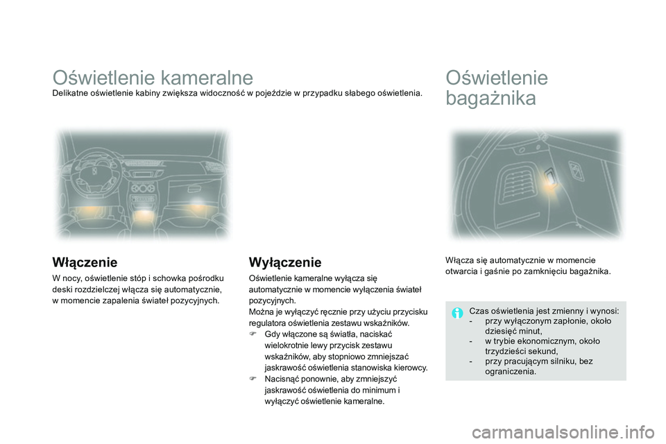 CITROEN DS3 CABRIO 2015 Instrukcja obsługi (in Polish) Ds3_pl_ chap07_visibilite_ed01-2014
oświetlenie kameralneDelikatne oświetlenie kabiny zwiększa widoczność w pojeździe w przypadku słabego oświetlenia.
Włączenie
W nocy, oświetlenie stóp i CITROEN DS3 CABRIO 2015 Instrukcja obsługi (in Polish) Ds3_pl_ chap07_visibilite_ed01-2014
oświetlenie kameralneDelikatne oświetlenie kabiny zwiększa widoczność w pojeździe w przypadku słabego oświetlenia.
Włączenie
W nocy, oświetlenie stóp i