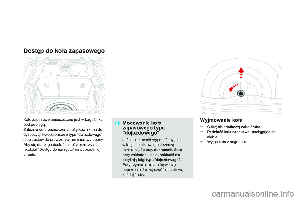 CITROEN DS3 CABRIO 2015  Instrukcja obsługi (in Polish) Ds3_pl_c hap10_info-pratiques_ed01-2014
koło zapasowe umieszczone jest w bagażniku 
pod podłogą.
Zależnie od przeznaczenia, użytkownik ma do 
dyspozycji koło zapasowe typu "dojazdowego"