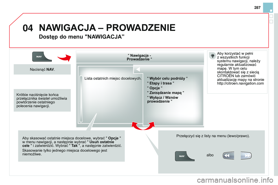 CITROEN DS3 CABRIO 2015  Instrukcja obsługi (in Polish) 04
287
Ds3_pl_chap13b_rt6-2-8_ed01-2014
Lista ostatnich miejsc docelowych." Nawigacja - 
Prowadzenie "
a

by skasować ostatnie miejsca docelowe, wybrać "  Opcje " 
w menu nawigacji, 
